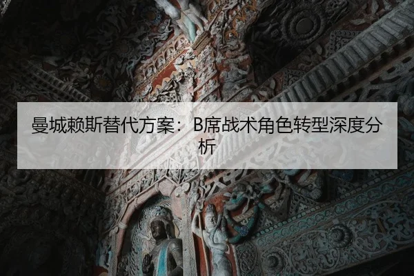 曼城赖斯替代方案：B席战术角色转型深度分析