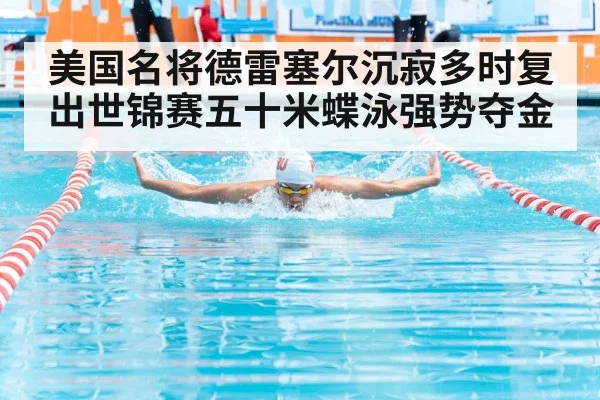 美国名将德雷塞尔沉寂多时复出世锦赛五十米蝶泳强势夺金