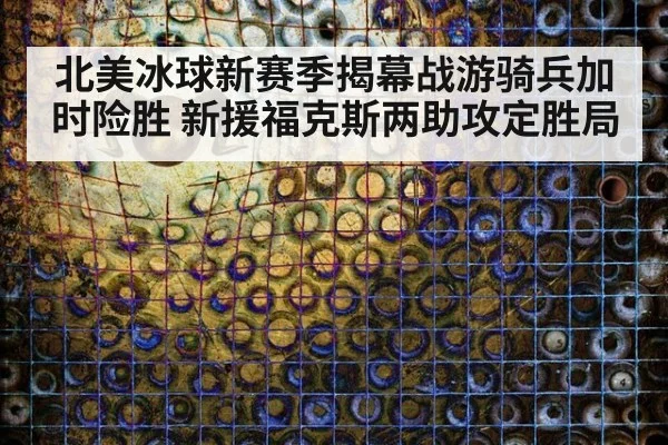北美冰球新赛季揭幕战游骑兵加时险胜 新援福克斯两助攻定胜局